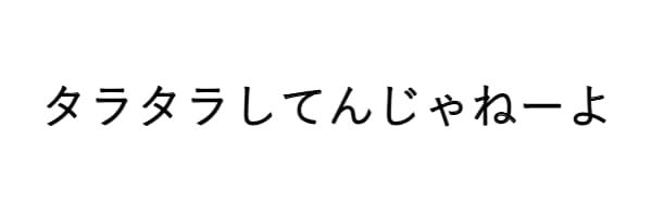 タラタラしてんじゃねーよ